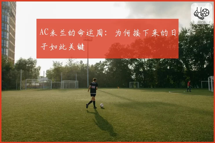 AC米兰的命运周：为何接下来的日子如此关键