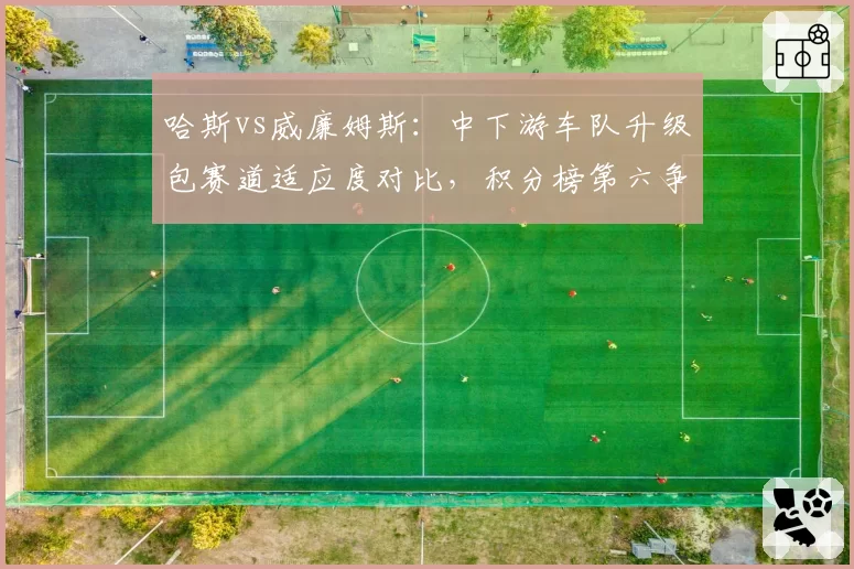 哈斯vs威廉姆斯：中下游车队升级包赛道适应度对比，积分榜第六争夺战前瞻