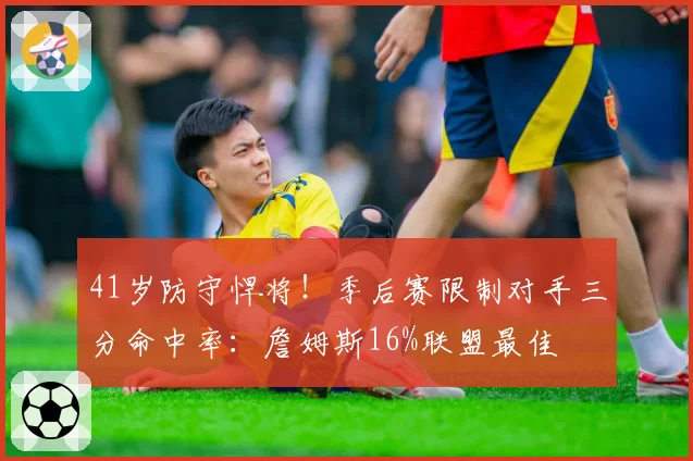 41岁防守悍将！季后赛限制对手三分命中率：詹姆斯16%联盟最佳
