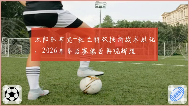 太阳队布克-杜兰特双挡拆战术进化，2026年季后赛能否再现辉煌