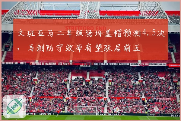 文班亚马二年级场均盖帽预测4.5次，马刺防守效率有望跃居前五