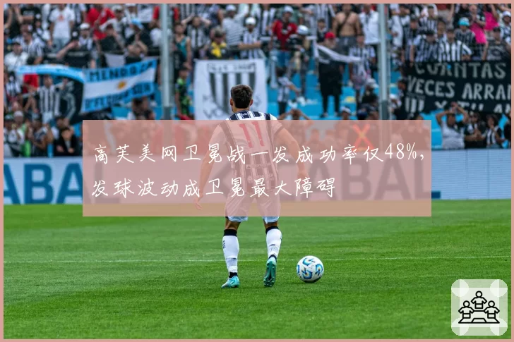 高芙美网卫冕战一发成功率仅48%，发球波动成卫冕最大障碍