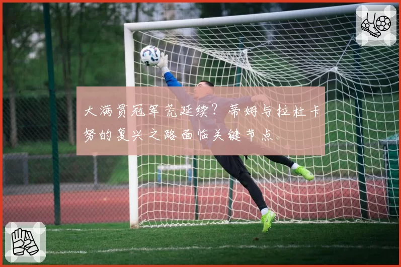 大满贯冠军荒延续？蒂姆与拉杜卡努的复兴之路面临关键节点。