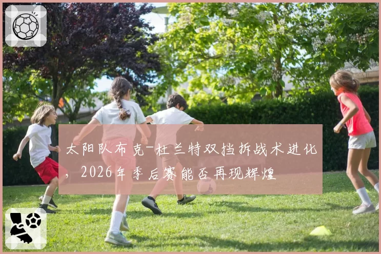 太阳队布克-杜兰特双挡拆战术进化，2026年季后赛能否再现辉煌