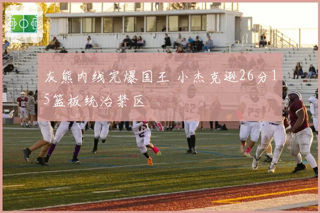灰熊内线完爆国王 小杰克逊26分15篮板统治禁区
