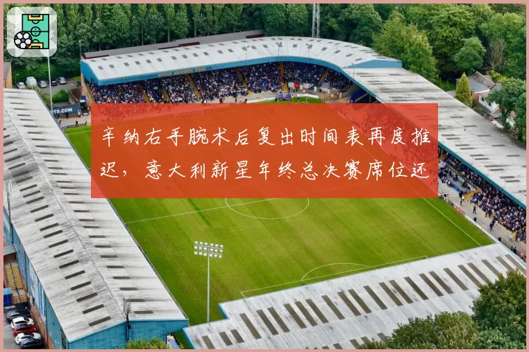 辛纳右手腕术后复出时间表再度推迟，意大利新星年终总决赛席位还保得住吗？