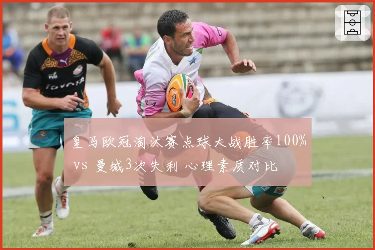 皇马欧冠淘汰赛点球大战胜率100% vs 曼城3次失利 心理素质对比
