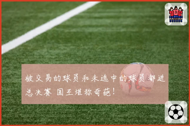 被交易的球员和未选中的球员都进总决赛 国王堪称奇葩！