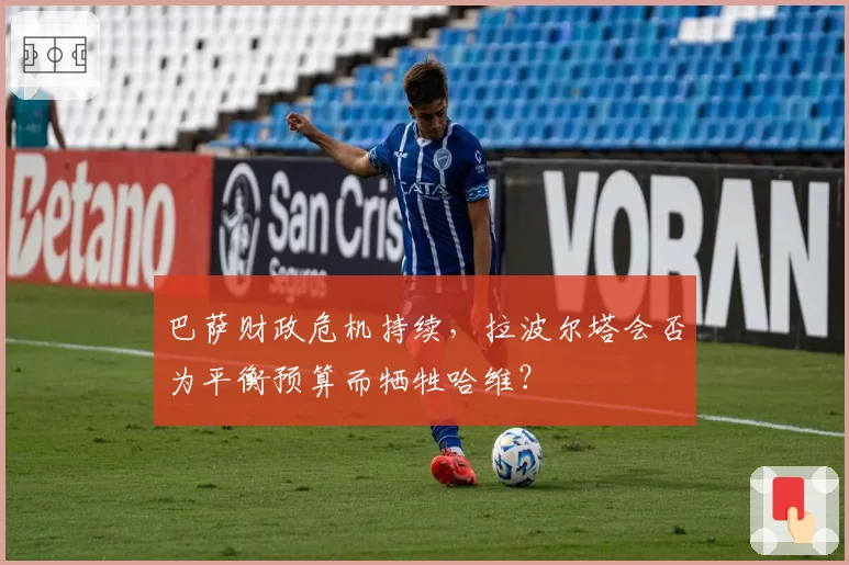 巴萨财政危机持续，拉波尔塔会否为平衡预算而牺牲哈维？