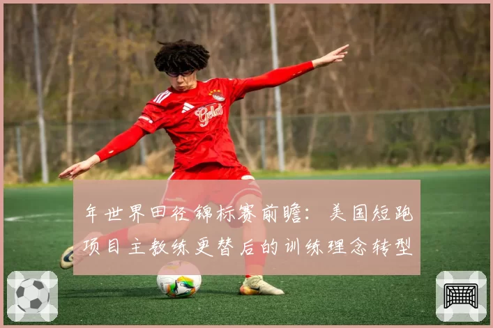 年世界田径锦标赛前瞻：美国短跑项目主教练更替后的训练理念转型