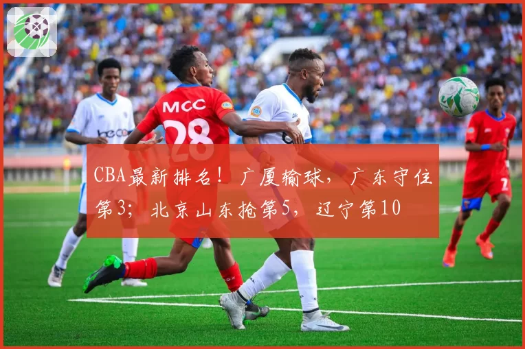 CBA最新排名!广厦输球,广东守住第3;北京山东抢第5,辽宁第10