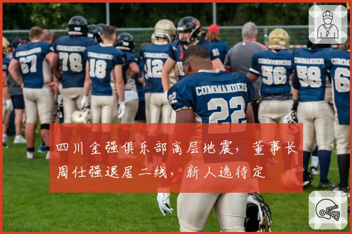 四川金强俱乐部高层地震，董事长周仕强退居二线，新人选待定