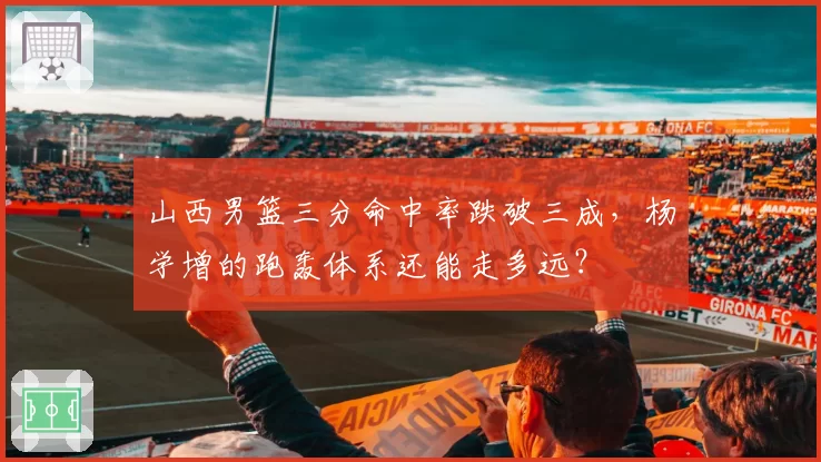 山西男篮三分命中率跌破三成，杨学增的跑轰体系还能走多远？